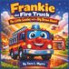 Frankie the Fire Truck: The Little Leader with a Big Brave Heart