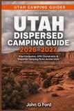 Utah Independently Published Utah Dispersed Camping Guide 2026-2027