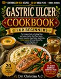 GASTRIC ULCER COOKBOOK FOR BEGINNERS: The Complete Guide to Soothing Meals and Lasting Comfort: Meal Plans, Snacks, Desserts, Smoothies, Vegan Dishes, ... for Better Digestion and a Sensitive Stomach