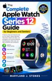 The Apple The Complete Apple Watch Series 12 Guide for Beginners & Seniors: A Step-by-Step User Manual to Set Up Your Watch, Master WatchOS, Track Heart Health ... Make Calls, & Stay Connected with Confidence