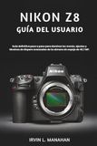 Nikon NIKON Z8 GUÍA DEL USUARIO: Guía definitiva paso a paso para dominar los menús, ajustes y técnicas de disparo avanzadas de la cámara sin espejo de 45,7 MP.