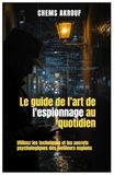 L'Art de l'Espionnage au Quotidien: Utilisez les techniques et les secrets psychologiques des meilleurs espions.