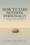 How to Take Nothing Personally: Mastering Emotional Freedom, Eliminating Self-Doubt, and Finding Inner Peace in a Loud World