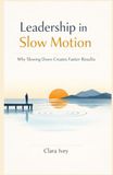 Leadership in Slow Motion: Why Slowing Down Creates Faster Results