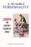 A Humble Personality JOSEPH: The Earthly Father of Jesus