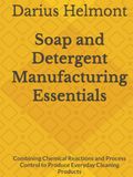 Soap and Detergent Manufacturing Essentials: Combining Chemical Reactions and Process Control to Produce Everyday Cleaning Products