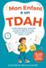 Mon Enfant a un TDAH: Le guide pratique pour comprendre son cerveau, apaiser les crises et mettre en place des routines qui tiennent, à la maison comme à l'école