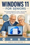 Windows 11 for Seniors: The Complete Beginner's Guide - Step by Step with Large Print and Color Screenshots
