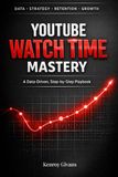 YouTube Watch Time Mastery: A Data-Driven, Step-by-Step Playbook to Turn Low-Retention Videos into High-Engagement Content That YouTube Promotes