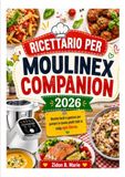 RICETTARIO MOULINEX RICETTARIO PER MOULINEX COMPANION: Ricette facili e gustose per portare in tavola piatti fatti in casa ogni Giorno.
