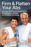 Firm & Flatten Your Abs: The Over-40 Guide to Losing Belly Fat, Rebuilding Core Strength, and Restoring Your Energy