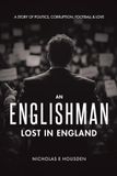 An Englishman Lost in England: A Story of Politics, Corruption, Football & Love