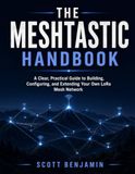 THE MESHTASTIC HANDBOOK: A Clear, Practical Guide to Building, Configuring, and Extending Your Own LoRa Mesh Network