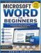 Microsoft Word for Beginners: The Complete Step-by-Step Guide to Creating, Formatting, Editing, and Printing Professional Documents