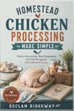Homestead Chicken Processing Made Simple: Humane Poultry Harvesting, Meat Preparation, and Cold Storage for Self-Sufficient Living