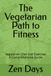 The Vegetarian Path to Fitness: Vegetarian Diet and Exercise: A Comprehensive Guide