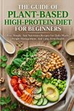 The Independently Published The Guide Of Plant-Based High-Protein Diet For Beginners: Fast, Simple, And Nutritious Recipes For Daily Meals, Weight Management, And Long-Term Healt