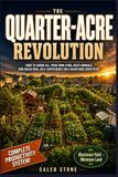 The Quarter-Acre Revolution: How to Grow All Your Own Food, Keep Animals, and Build Real Self-Sufficiency on a Backyard-Sized Plot — The Complete System for Maximum Productivity on Minimum Land
