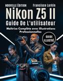 Nikon Z5 II Guide De L'utilisateur: Maîtrise Complète avec Illustrations Professionnelles