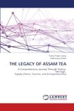 THE Assam Tea THE LEGACY OF ASSAM TEA: A Comprehensive Journey Through History, Heritage, Supply Chains, Tourism, and Entrepreneurship