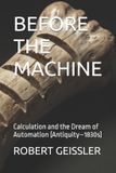 BEFORE Independently Published BEFORE THE MACHINE: Calculation and the Dream of Automation (Antiquity–1830s): 1 Paperback