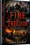 THE FIRE OF FREEDOM: How Rebels, Secrets, and Risky Moves Built America