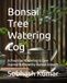 Bonsai Tree Watering Log: A Practical Watering & Care Journal for Healthy Bonsai Growth