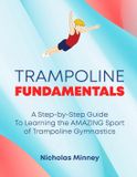 The Trampoline Fundamentals: A step by step guide to learning the amazing sport of Trampoline Gymnastics