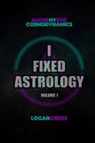 I Fixed Astrology: A Treatise on Alchemystic Cosmodynamics, Volume 1