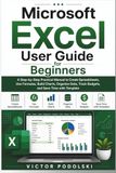 MICROSOFT EXCEL USER GUIDE FOR BEGINNERS: A Step-by-Step Practical Manual for Creating Spreadsheets, Using Formulas, Building Charts, Organizing Data, Tracking Budgets, and Saving Time with Template