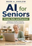AI for Seniors: Simple, Safe, and Practical: A Beginner’s Guide to Using AI with Confidence for Everyday Life