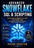 Advanced Independently Published Advanced Snowflake SQL & Scripting: Design and Automate Scalable Data Workflows with Queries, Stored Procedures, Tasks, Streams, and UDFs