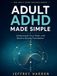 Adult ADHD Made Simple: Understand Your Brain and Build a Strong Foundation