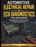 Automotive Electrical Repair & ECU Diagnostics for Beginners: Understanding Engine Computers, Input Signals, Output Devices, Communication Protocols, Programming, and Diagnostics