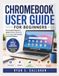 CHROMEBOOK USER GUIDE FOR BEGINNERS: The Complete Beginner’s Guide to Setup, Gemini AI, Productivity, and Everyday ChromeOS Mastery