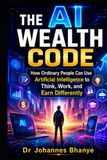 THE AI WEALTH CODE: How Ordinary People Can Use Artificial Intelligence to Think, Work, and Earn Differently