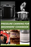 PRESSURE CANNING FOR BEGINNERS’ COOKBOOK