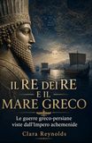 Il Re dei Re e il Mare Greco: Le guerre greco-persiane viste dall’Impero achemenide