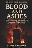 Blood and Ashes: The True Story of Germany's Deadliest Witch Trials