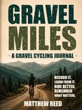Gravel Miles: A Gravel Cycling Journal for Routes, Races, Tire Pressure, Gear, Fueling, Lessons, and the Rides Worth Remembering