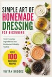 Simple Art of Homemade Dressing for Beginners: Turn Everyday Ingredients into Restaurant-Quality Tastes
