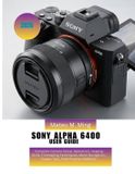 Sony Camera Mastery Manual Guide- Sony Alpha 6400 User Guide 2026