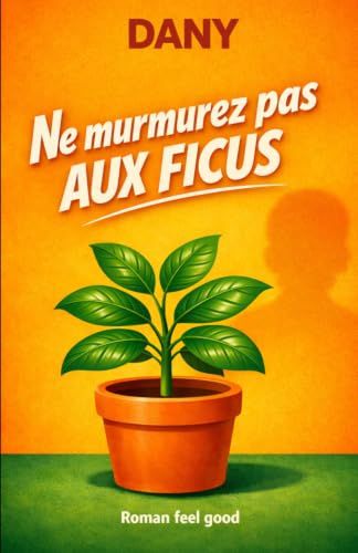 Ne murmurez pas aux ficus: Roman feel good qui fait du bien et qui fait rire.
