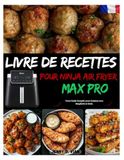 LIVRE DE RECETTES POUR NINJA AIR FRYER MAX PRO: Votre Guide Complet pour Cuisiner avec Simplicité et Goût.