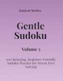 Easiest Series Gentle Sudoku – Volume 5: 100 Relaxing, Beginner Friendly Sudoku Puzzles for Stress Free Solving
