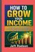 HOW Independently Published How to Grow Your Income: Practical Strategies for Building Multiple Streams of Revenue, Managing Money Wisely, and Achieving Financial Freedom Paperback