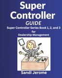 Super Controller Guide: Super Controller Series Book 1, 2, and 3: For Dealership Management