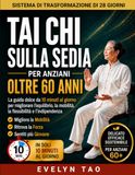 Tai Chi sulla sedia Per anziani Oltre 60 anni: La guida delicata di 10 minuti al giorno per migliorare equilibrio, mobilità, flessibilità e indipendenza.