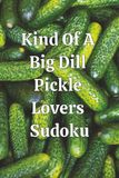 Kind Of A Big Dill Pickle Lovers Sudoku: Sudoku for Pickle Lovers | Puzzle Book | Calm the Mind, Relax and Focus | 6x9 Inches Travel Size | 50+ Puzzles with Solutions | 111 Pages
