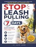 Stop Leash Pulling in 7 Days: The Gentle Step-by-Step Method to Calm Walks Without Yelling, Choking, or Shock Collars